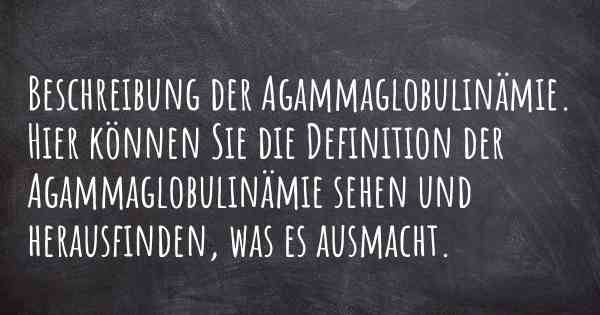 Beschreibung der Agammaglobulinämie. Hier können Sie die Definition der Agammaglobulinämie sehen und herausfinden, was es ausmacht.