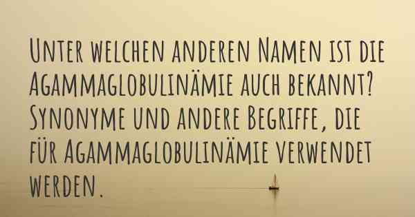 Unter welchen anderen Namen ist die Agammaglobulinämie auch bekannt? Synonyme und andere Begriffe, die für Agammaglobulinämie verwendet werden.