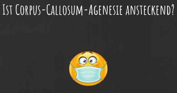 Ist Corpus-Callosum-Agenesie ansteckend?