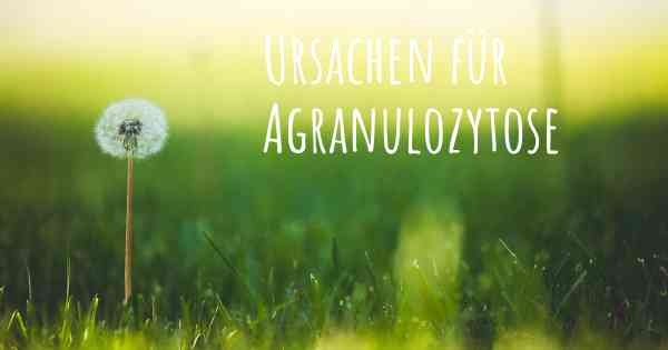 Ursachen für Agranulozytose