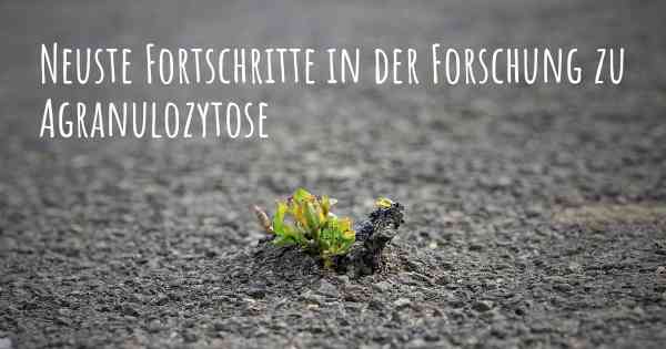 Neuste Fortschritte in der Forschung zu Agranulozytose