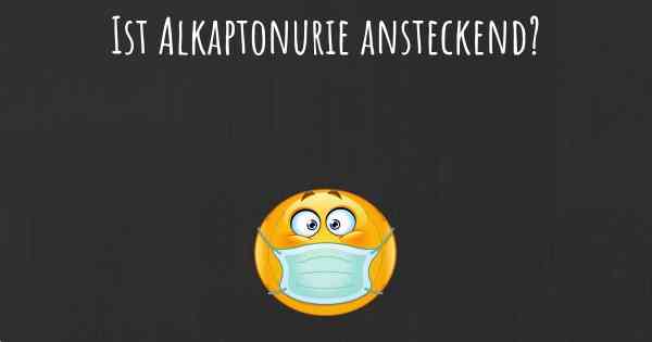 Ist Alkaptonurie ansteckend?