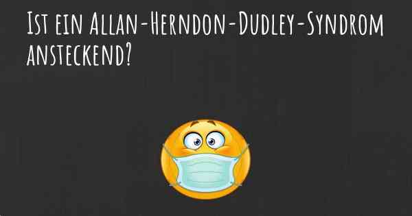 Ist ein Allan-Herndon-Dudley-Syndrom ansteckend?