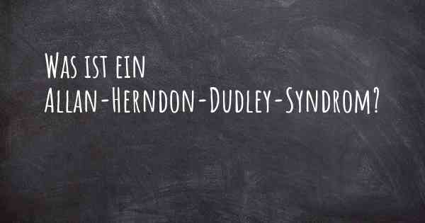 Was ist ein Allan-Herndon-Dudley-Syndrom?