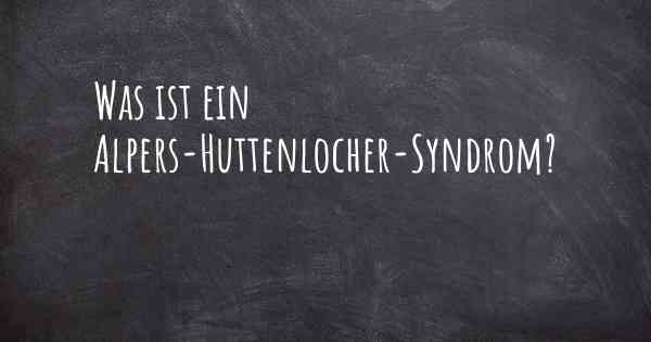 Was ist ein Alpers-Huttenlocher-Syndrom?