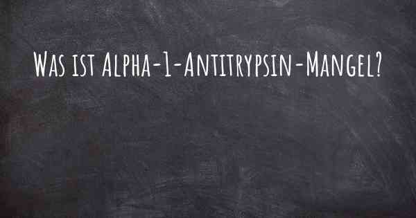 Was ist Alpha-1-Antitrypsin-Mangel?