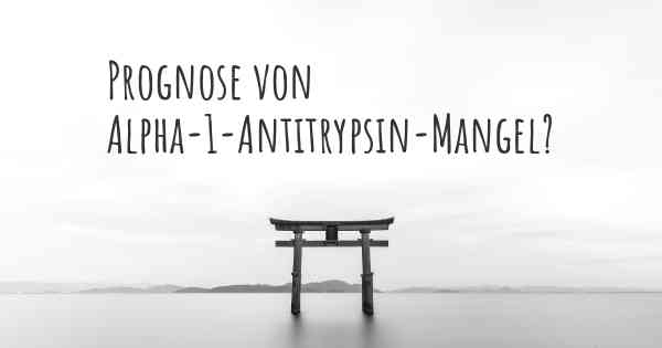 Prognose von Alpha-1-Antitrypsin-Mangel?