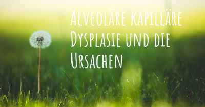 Alveoläre kapilläre Dysplasie und die Ursachen