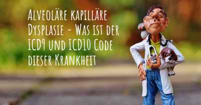 Alveoläre kapilläre Dysplasie - Was ist der ICD9 und ICD10 Code dieser Krankheit