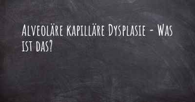 Alveoläre kapilläre Dysplasie - Was ist das?