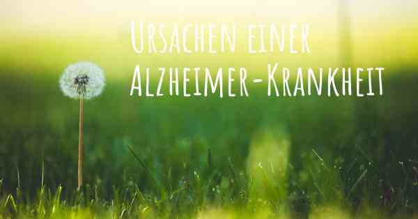 Ursachen einer Alzheimer-Krankheit
