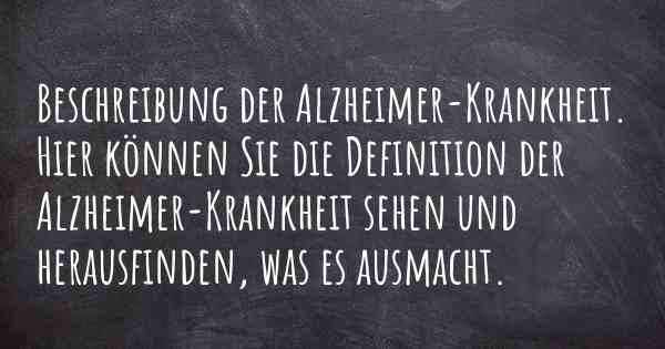 Beschreibung der Alzheimer-Krankheit. Hier können Sie die Definition der Alzheimer-Krankheit sehen und herausfinden, was es ausmacht.