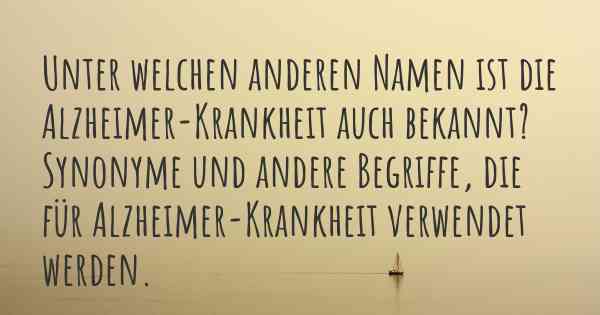 Unter welchen anderen Namen ist die Alzheimer-Krankheit auch bekannt? Synonyme und andere Begriffe, die für Alzheimer-Krankheit verwendet werden.