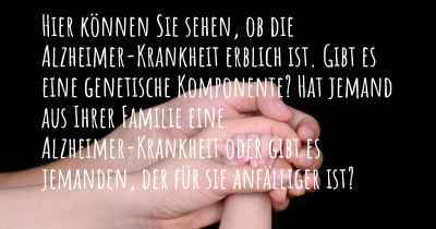 Hier können Sie sehen, ob die Alzheimer-Krankheit erblich ist. Gibt es eine genetische Komponente? Hat jemand aus Ihrer Familie eine Alzheimer-Krankheit oder gibt es jemanden, der für sie anfälliger ist?