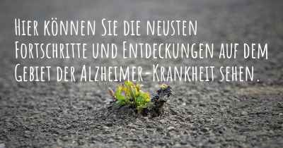 Hier können Sie die neusten Fortschritte und Entdeckungen auf dem Gebiet der Alzheimer-Krankheit sehen.