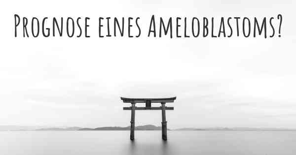 Prognose eines Ameloblastoms?