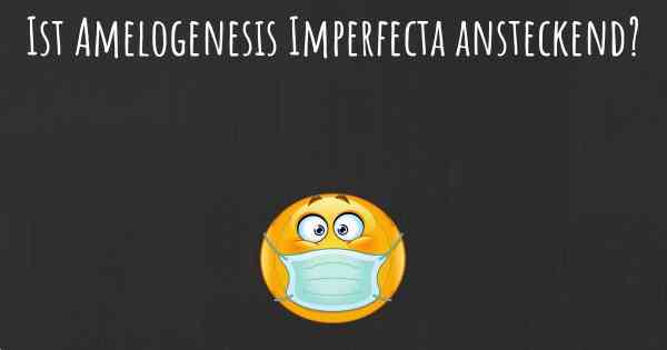 Ist Amelogenesis Imperfecta ansteckend?