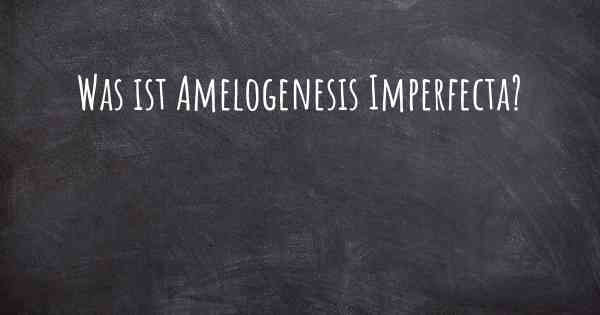 Was ist Amelogenesis Imperfecta?
