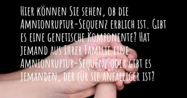 Hier können Sie sehen, ob die Amnionruptur-Sequenz erblich ist. Gibt es eine genetische Komponente? Hat jemand aus Ihrer Familie eine Amnionruptur-Sequenz oder gibt es jemanden, der für sie anfälliger ist?