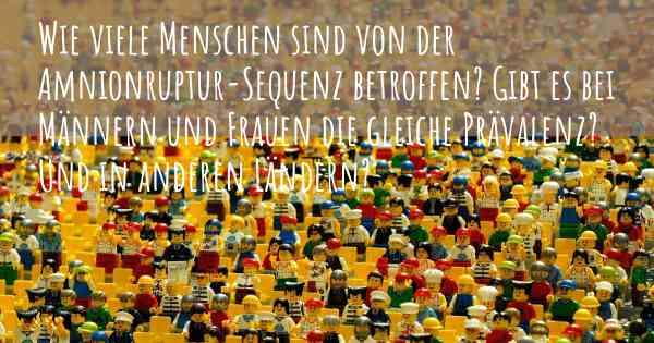 Wie viele Menschen sind von der Amnionruptur-Sequenz betroffen? Gibt es bei Männern und Frauen die gleiche Prävalenz? Und in anderen Ländern?