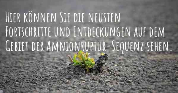 Hier können Sie die neusten Fortschritte und Entdeckungen auf dem Gebiet der Amnionruptur-Sequenz sehen.