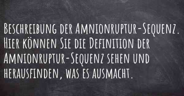 Beschreibung der Amnionruptur-Sequenz. Hier können Sie die Definition der Amnionruptur-Sequenz sehen und herausfinden, was es ausmacht.