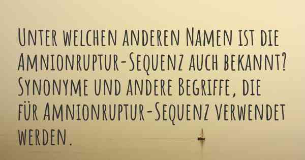 Unter welchen anderen Namen ist die Amnionruptur-Sequenz auch bekannt? Synonyme und andere Begriffe, die für Amnionruptur-Sequenz verwendet werden.