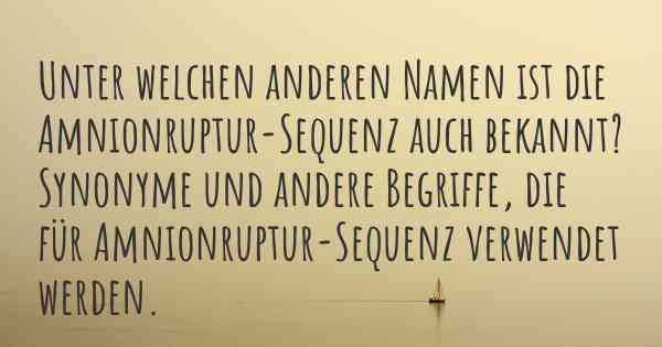 Unter welchen anderen Namen ist die Amnionruptur-Sequenz auch bekannt? Synonyme und andere Begriffe, die für Amnionruptur-Sequenz verwendet werden.