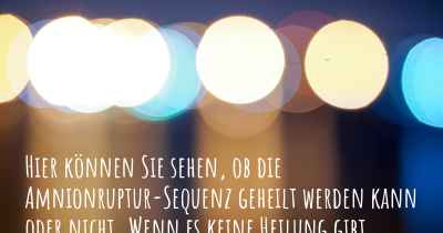 Hier können Sie sehen, ob die Amnionruptur-Sequenz geheilt werden kann oder nicht. Wenn es keine Heilung gibt, ist es chronisch? Wird bald eine Heilung entdeckt werden?