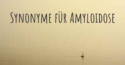 Synonyme für Amyloidose