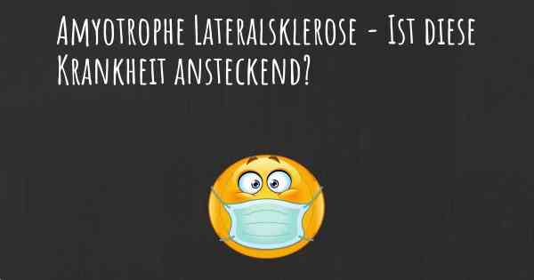 Amyotrophe Lateralsklerose - Ist diese Krankheit ansteckend?