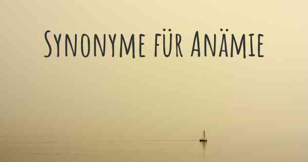 Synonyme für Anämie