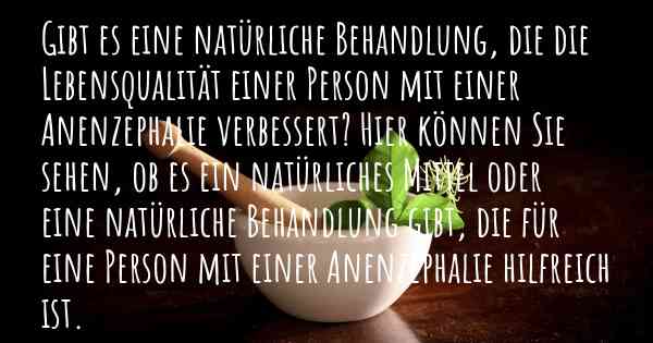 Gibt es eine natürliche Behandlung, die die Lebensqualität einer Person mit einer Anenzephalie verbessert? Hier können Sie sehen, ob es ein natürliches Mittel oder eine natürliche Behandlung gibt, die für eine Person mit einer Anenzephalie hilfreich ist.