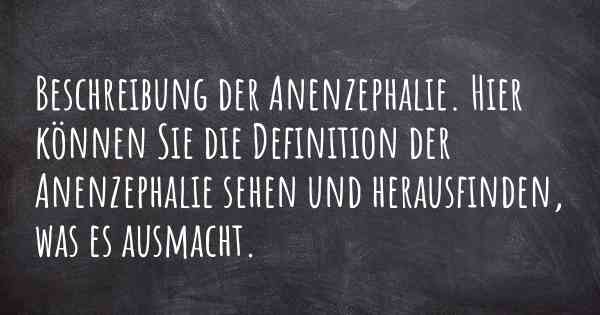 Beschreibung der Anenzephalie. Hier können Sie die Definition der Anenzephalie sehen und herausfinden, was es ausmacht.