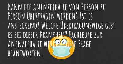 Kann die Anenzephalie von Person zu Person übertragen werden? Ist es ansteckend? Welche Übertragunswege gibt es bei dieser Krankheit? Fachleute zur Anenzephalie werden diese Frage beantworten.