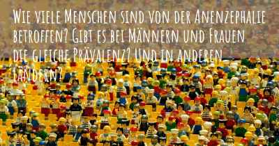 Wie viele Menschen sind von der Anenzephalie betroffen? Gibt es bei Männern und Frauen die gleiche Prävalenz? Und in anderen Ländern?