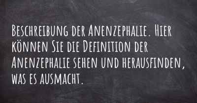 Beschreibung der Anenzephalie. Hier können Sie die Definition der Anenzephalie sehen und herausfinden, was es ausmacht.