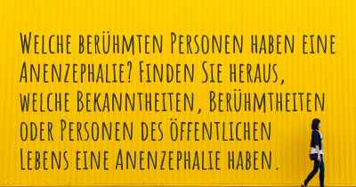 Welche berühmten Personen haben eine Anenzephalie? Finden Sie heraus, welche Bekanntheiten, Berühmtheiten oder Personen des öffentlichen Lebens eine Anenzephalie haben.