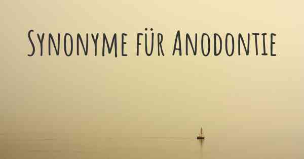 Synonyme für Anodontie