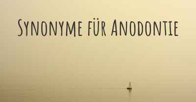 Synonyme für Anodontie