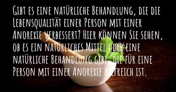 Gibt es eine natürliche Behandlung, die die Lebensqualität einer Person mit einer Anorexie verbessert? Hier können Sie sehen, ob es ein natürliches Mittel oder eine natürliche Behandlung gibt, die für eine Person mit einer Anorexie hilfreich ist.