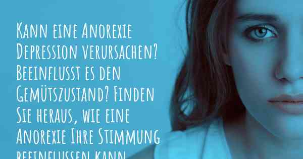 Kann eine Anorexie Depression verursachen? Beeinflusst es den Gemütszustand? Finden Sie heraus, wie eine Anorexie Ihre Stimmung beeinflussen kann.