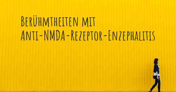 Berühmtheiten mit Anti-NMDA-Rezeptor-Enzephalitis