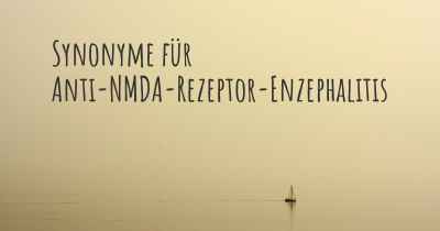 Synonyme für Anti-NMDA-Rezeptor-Enzephalitis