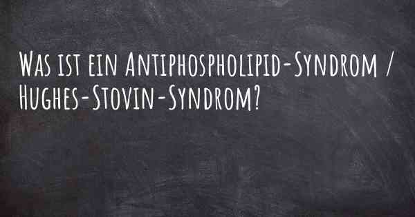 Was ist ein Antiphospholipid-Syndrom / Hughes-Stovin-Syndrom?