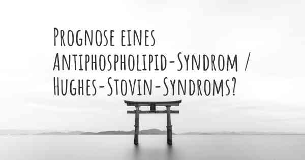 Prognose eines Antiphospholipid-Syndrom / Hughes-Stovin-Syndroms?