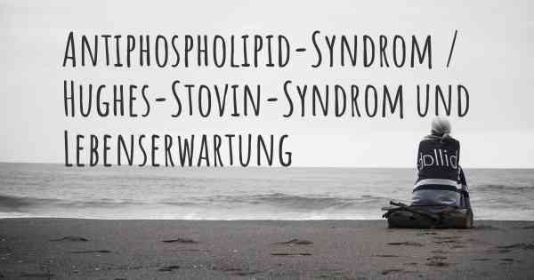 Antiphospholipid-Syndrom / Hughes-Stovin-Syndrom und Lebenserwartung