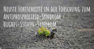 Neuste Fortschritte in der Forschung zum Antiphospholipid-Syndrom / Hughes-Stovin-Syndrom