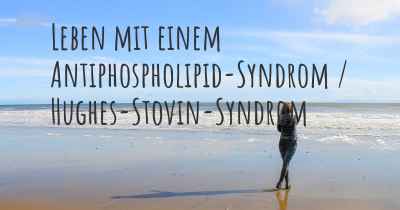 Leben mit einem Antiphospholipid-Syndrom / Hughes-Stovin-Syndrom