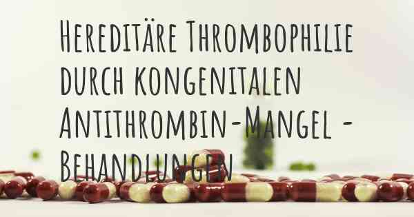 Hereditäre Thrombophilie durch kongenitalen Antithrombin-Mangel - Behandlungen